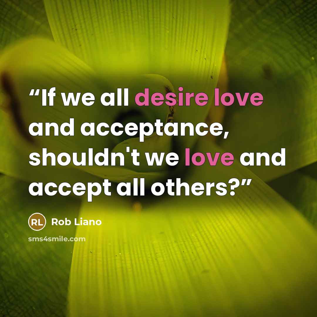 “If we all desire love and acceptance, shouldn't we love and accept all others?” quote by Rob Liano