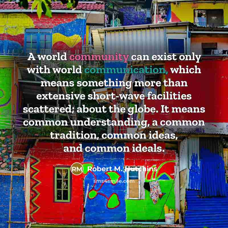 “A world community can exist only with world communication, which…” quote by Robert M. Hutchins