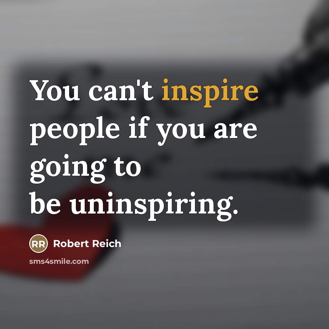 “You can't inspire people if you are going to be…” quote by Robert Reich