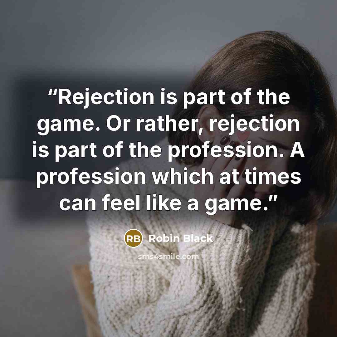 “Rejection is part of the game. Or rather, rejection is part of the profession. A profession which at times can feel like a game.” quote by Robin Black