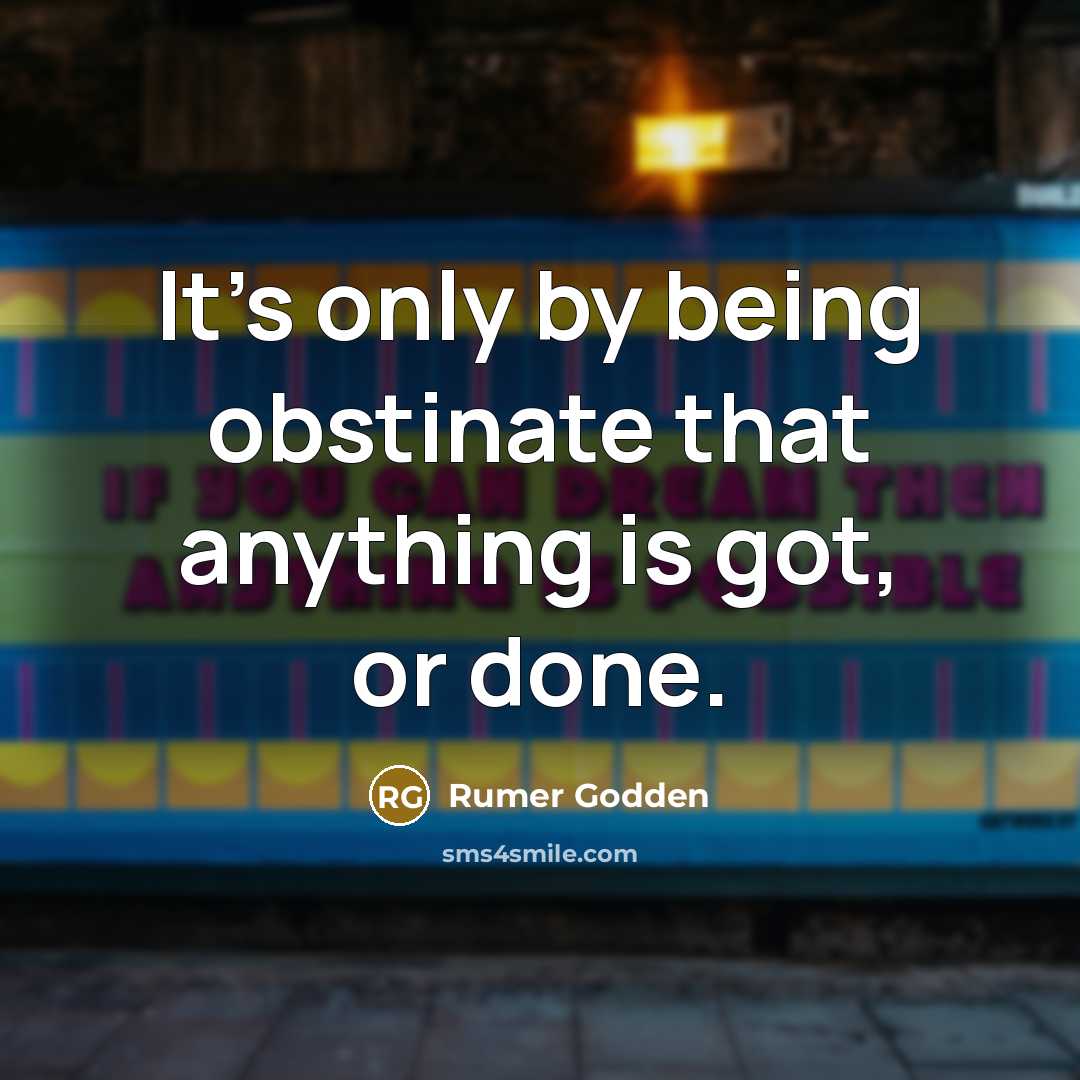 “It's only by being obstinate that anything is got, or…” quote by Rumer Godden