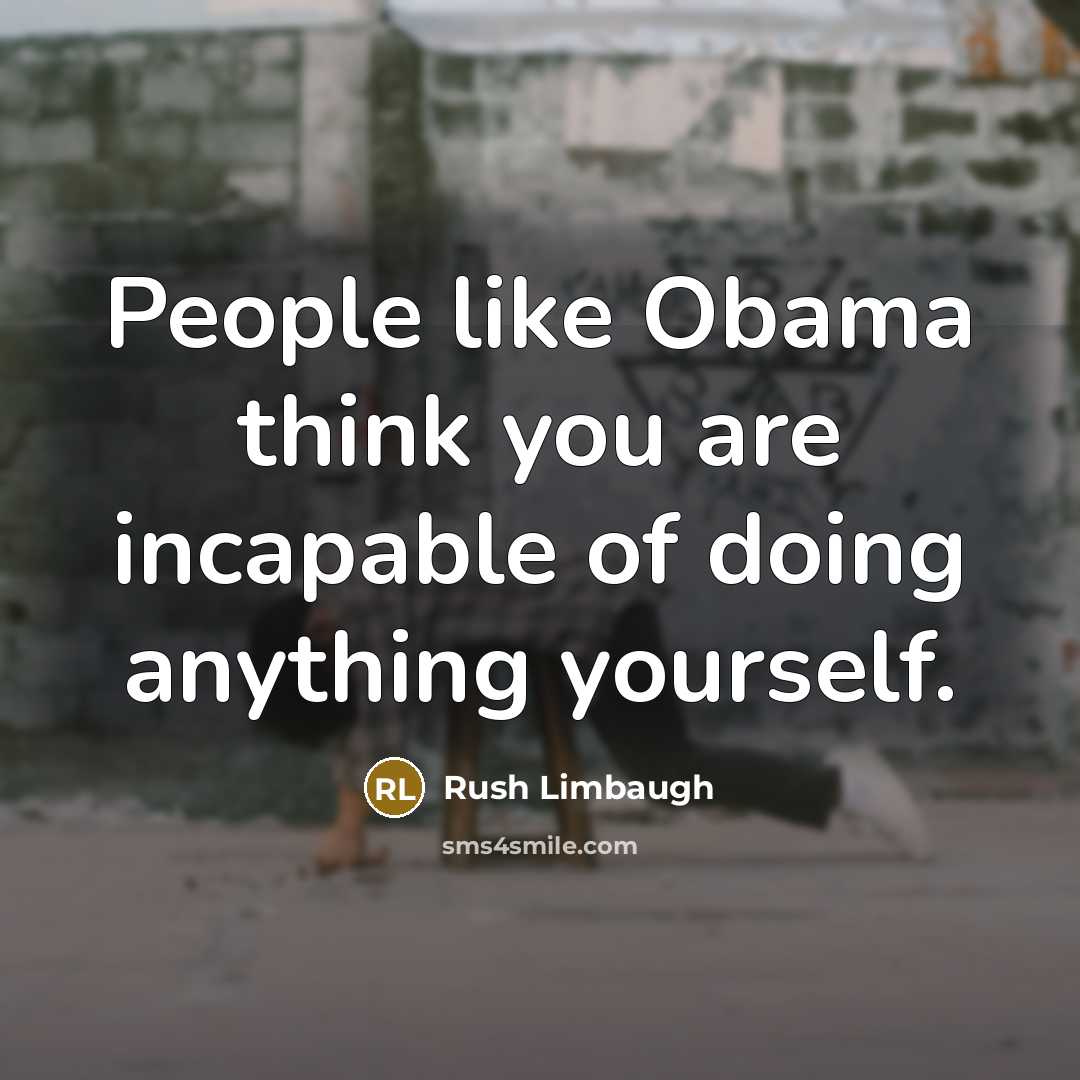 “People like Obama think you are incapable of doing anything…” quote by Rush Limbaugh