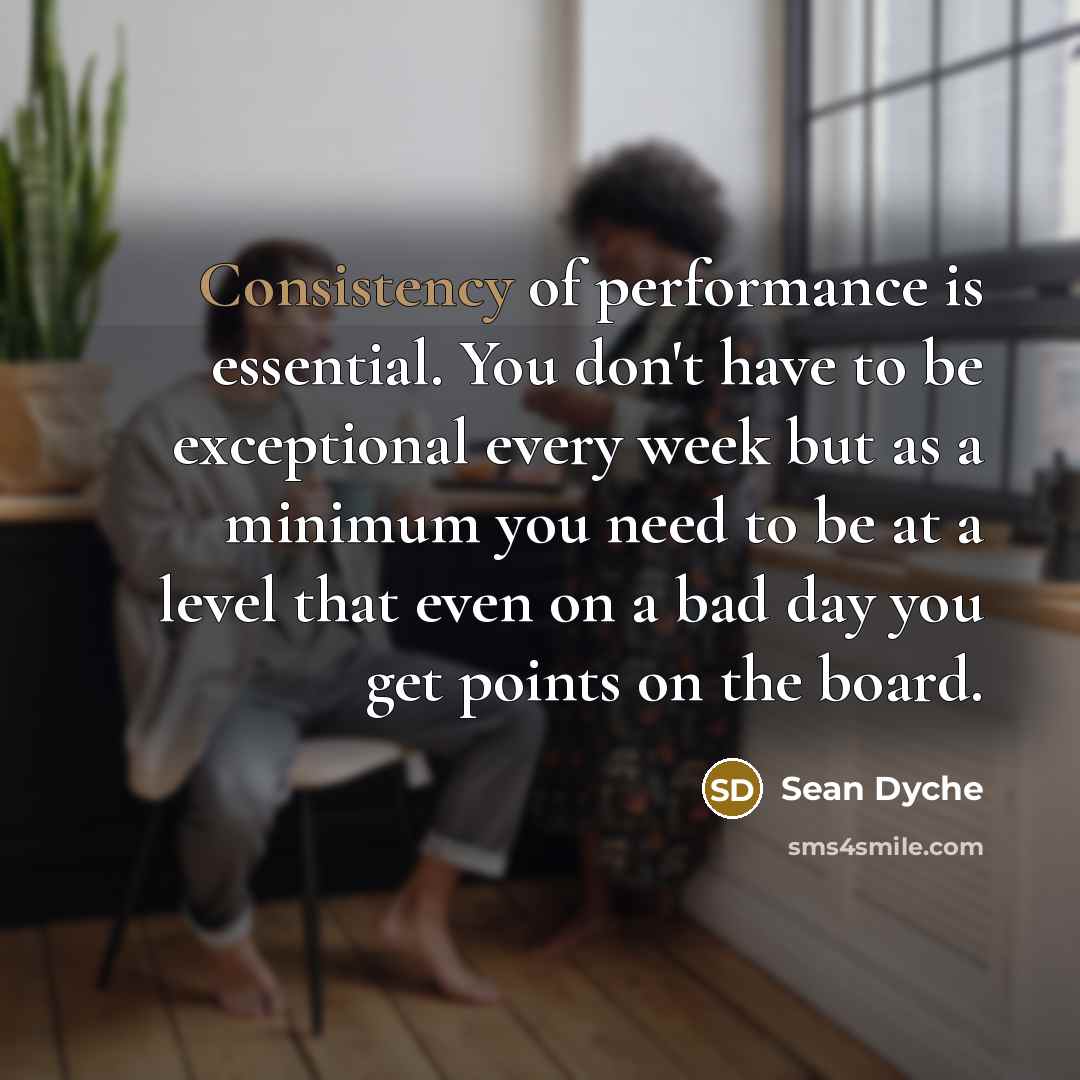 “Consistency of performance is essential. You don't have to be…” quote by Sean Dyche