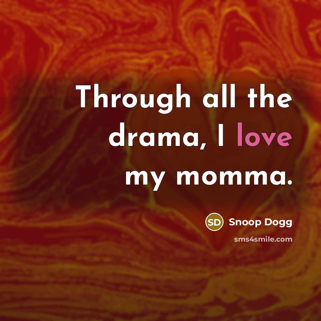 “Through all the drama, I love my momma.” quote by Snoop Dogg