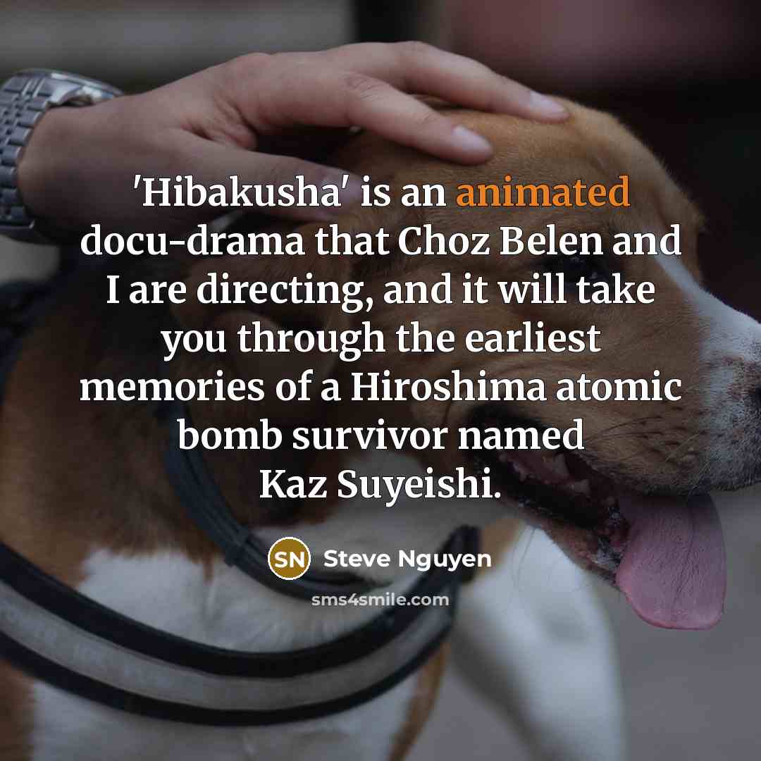 “'Hibakusha' is an animated docu-drama that Choz Belen and I…” quote by Steve Nguyen