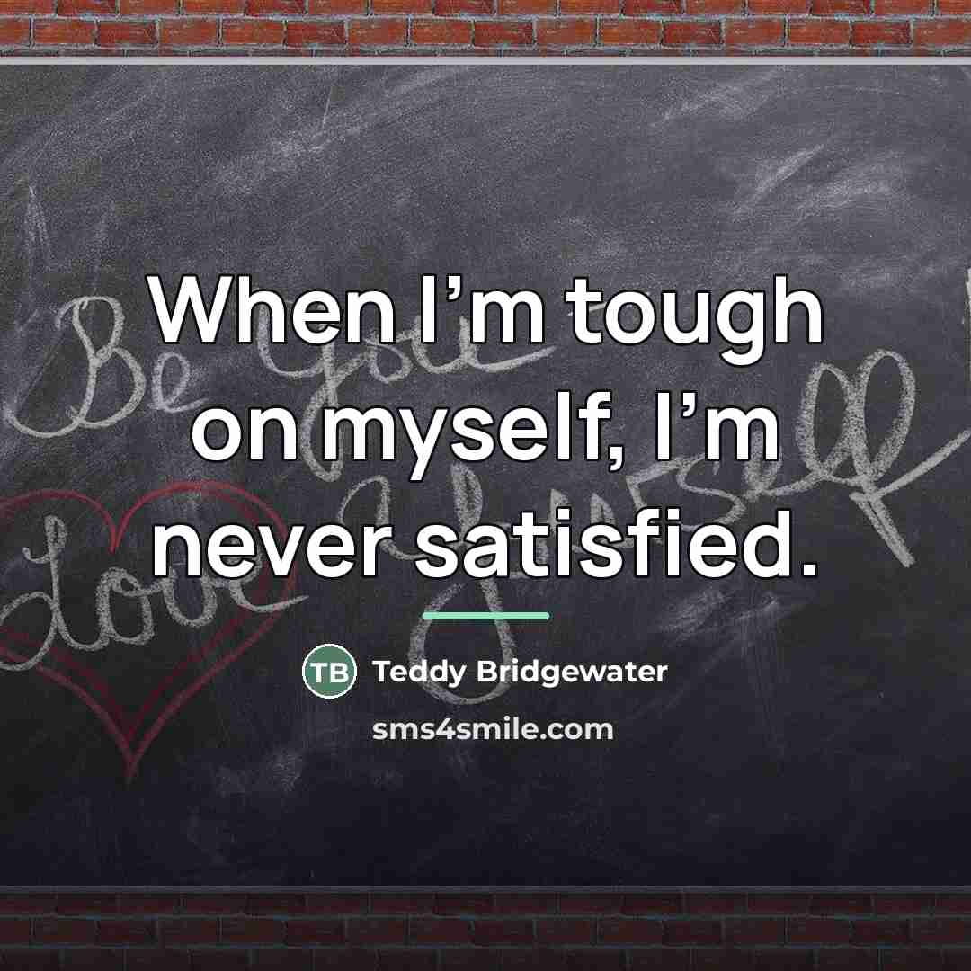 “When I'm tough on myself, I'm never satisfied.…” quote by Teddy Bridgewater