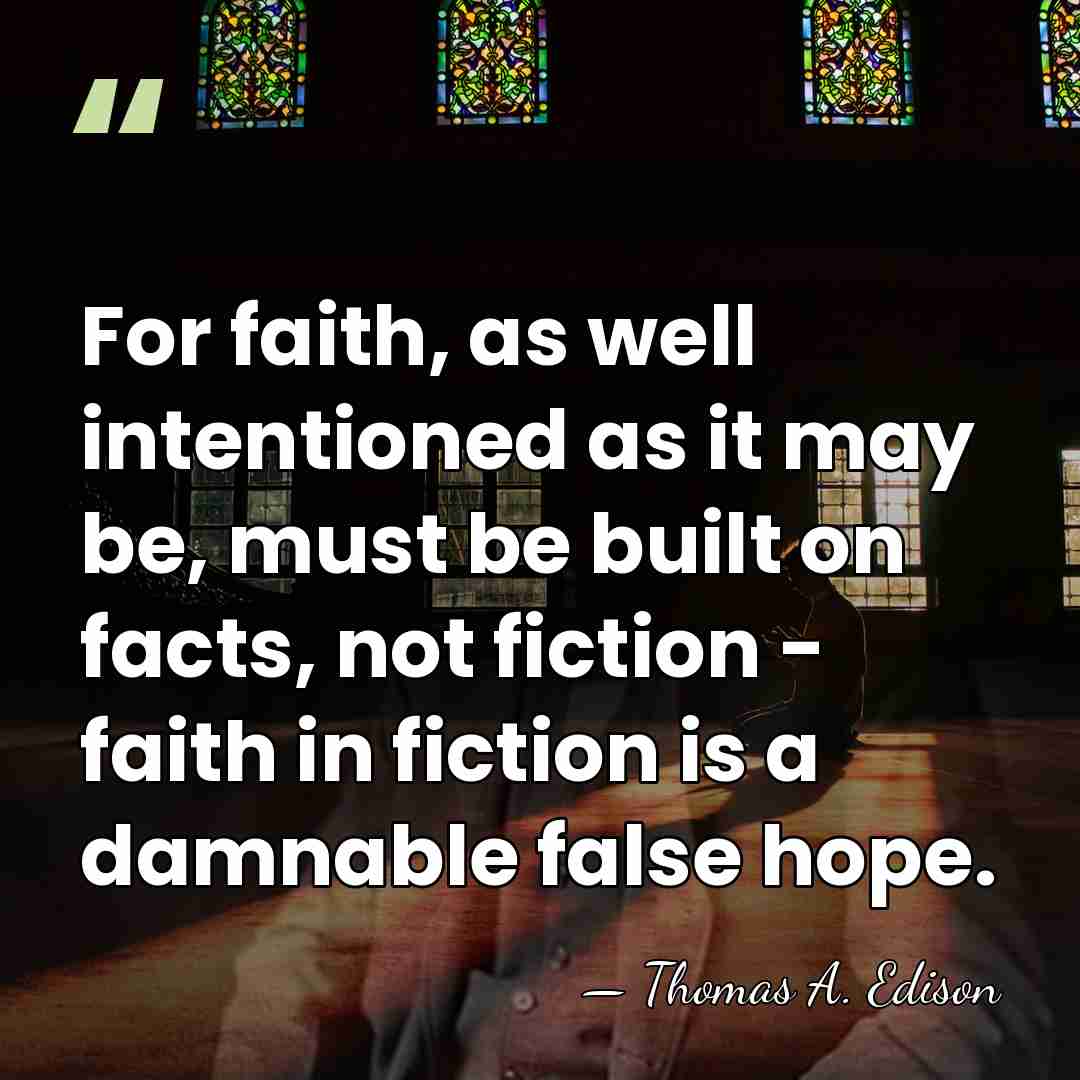 For faith, as well intentioned as it may be, must be built&hellip; - Thomas Edison