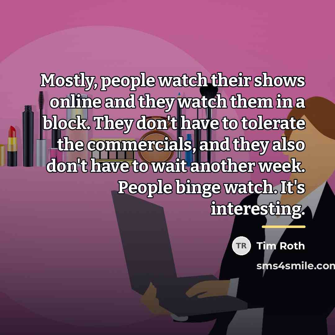 “Mostly, people watch their shows online and they watch them…” quote by Tim Roth