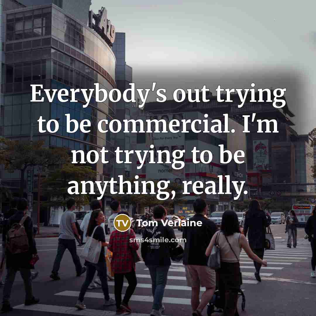 “Everybody's out trying to be commercial. I'm not trying to be anything, really.” quote by Tom Verlaine