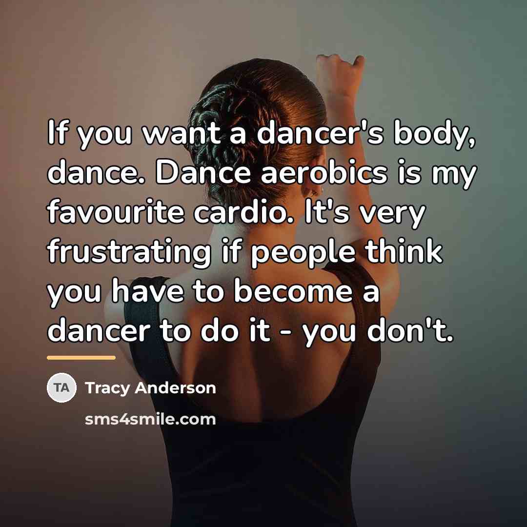 “If you want a dancer's body, dance. Dance aerobics is…” quote by Tracy Anderson