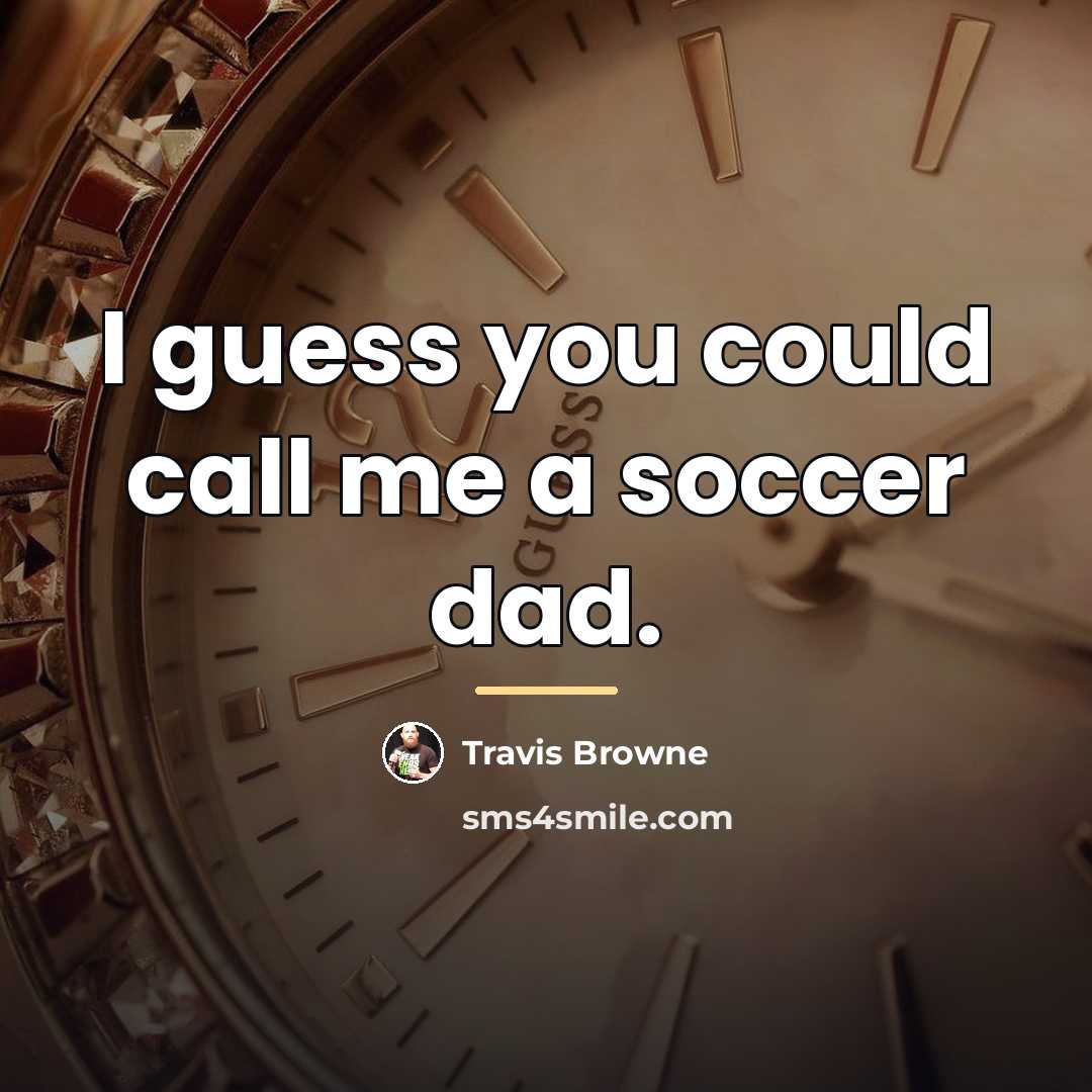 “I guess you could call me a soccer dad.…” quote by Travis Browne