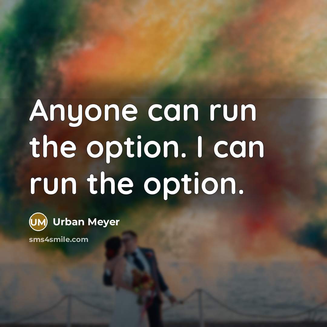 “Anyone can run the option. I can run the option.…” quote by Urban Meyer