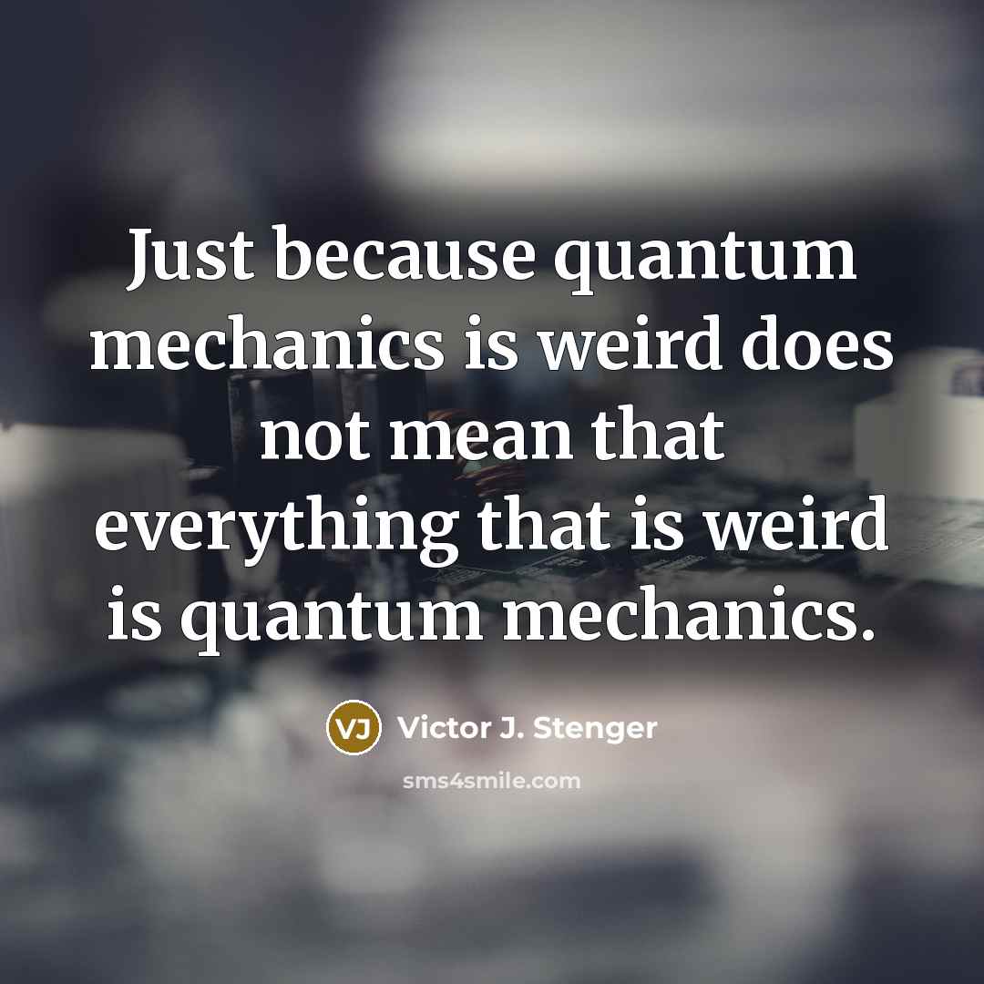 “Just because quantum mechanics is weird does not mean that…” quote by Victor J. Stenger
