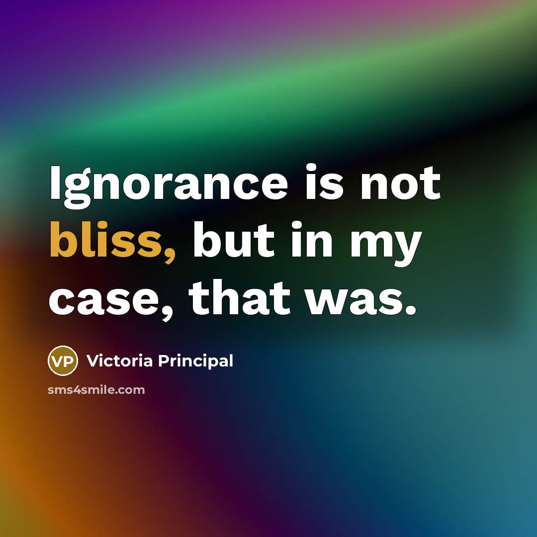 “Ignorance is not bliss, but in my case, that was.…” quote by Victoria Principal