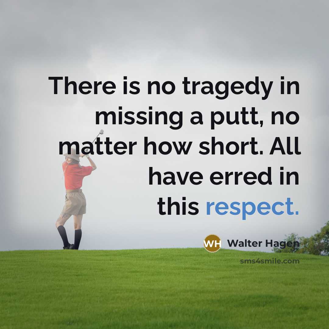 “There is no tragedy in missing a putt, no matter how short. All have erred in this respect.” quote by Walter Hagen