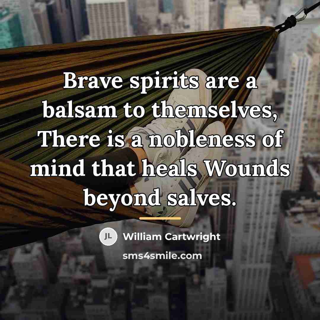 “Brave spirits are a balsam to themselves, There is a…” quote by William Cartwright