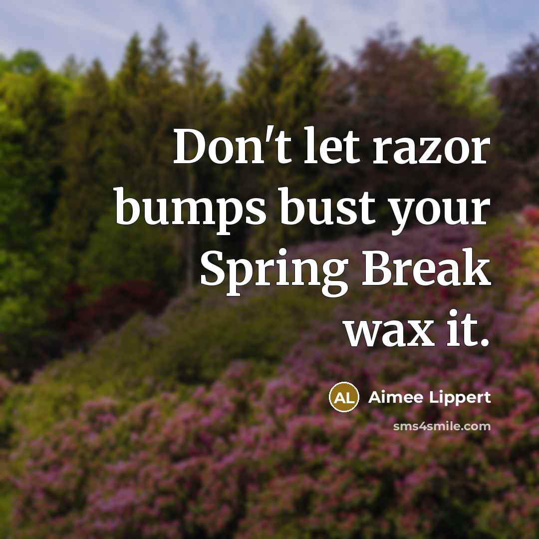 “Don't let razor bumps bust your Spring Break wax it.” quote by Aimee Lippert