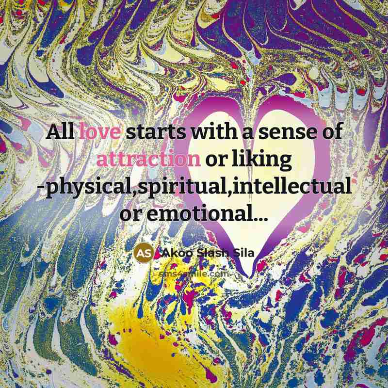 “All love starts with a sense of attraction or liking -physical,spiritual,intellectual or emotional...” quote by Akoo Slash Sila
