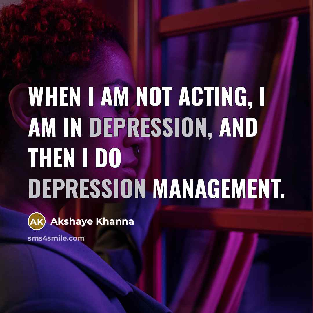“When I am not acting, I am in depression, and…” quote by Akshaye Khanna