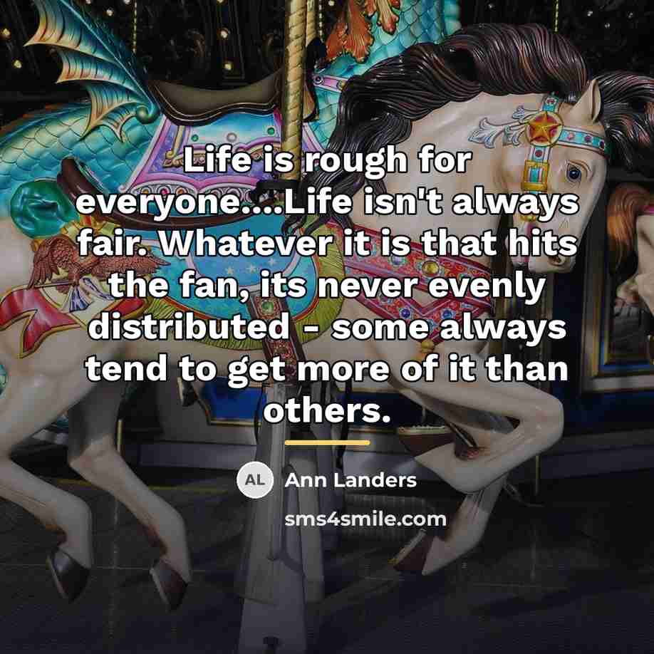 “Life is rough for everyone....Life isn't always fair. Whatever it…” quote by Ann Landers