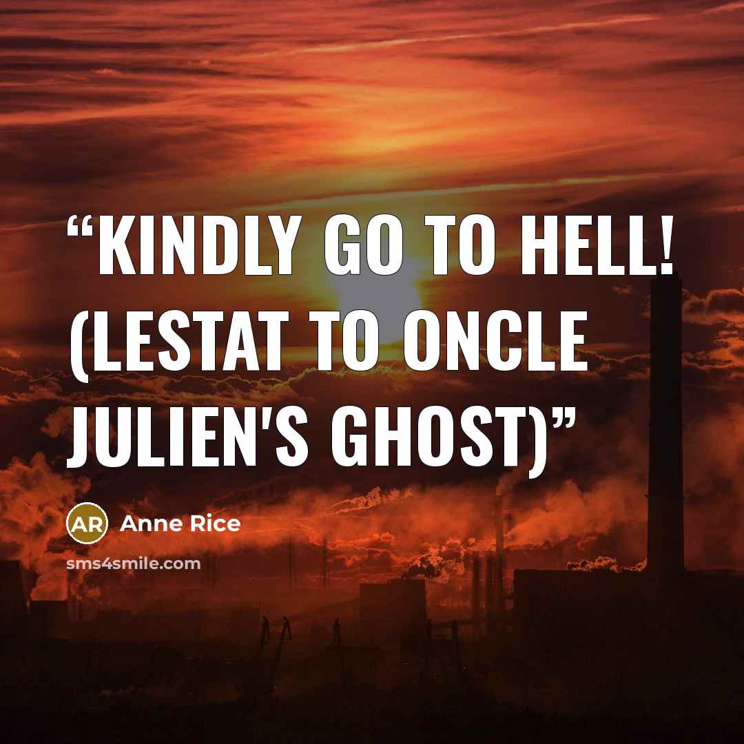 “Kindly go to Hell! (Lestat to Oncle Julien's ghost)” quote by Anne Rice