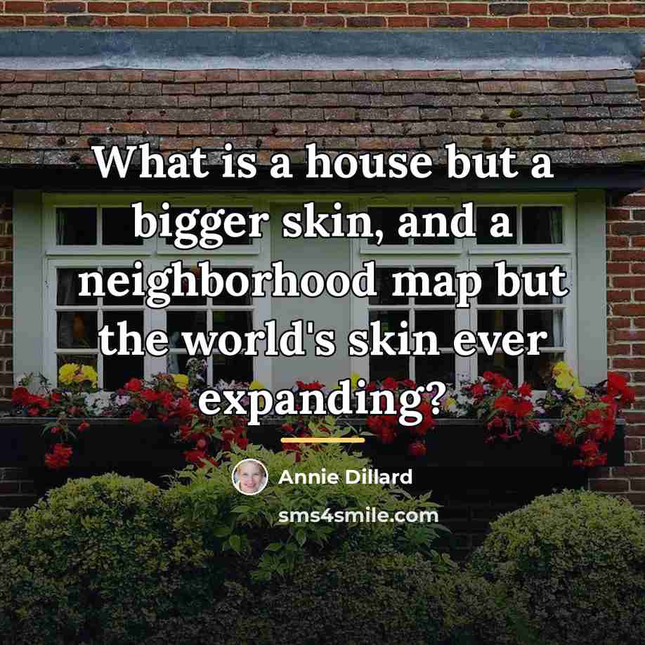 “What is a house but a bigger skin, and a…” quote by Annie Dillard