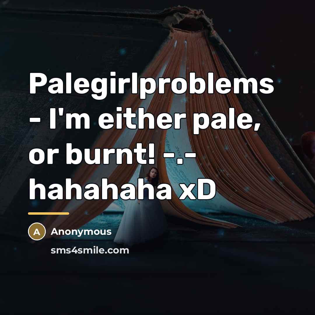 “Palegirlproblems - I'm either pale, or burnt! -.- hahahaha xD…” quote by Anonymous