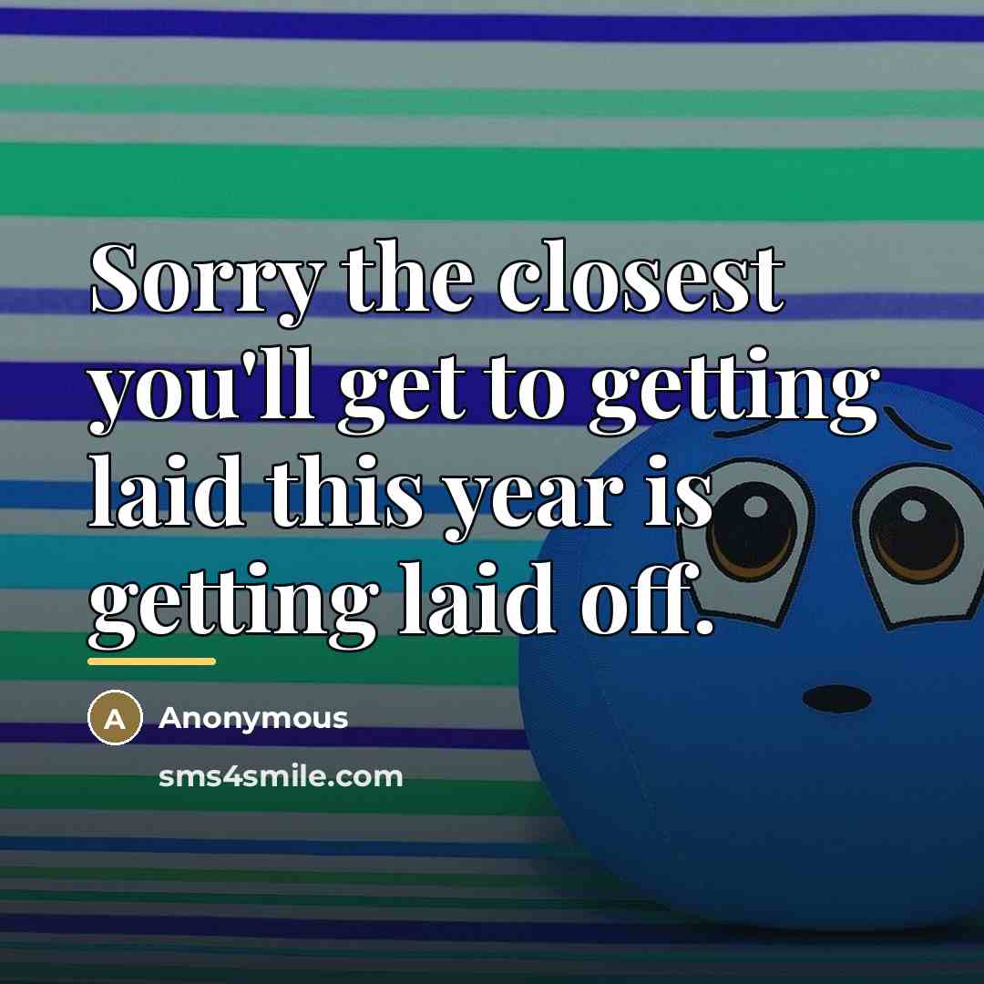 “Sorry the closest you'll get to getting laid this year…” quote by Anonymous