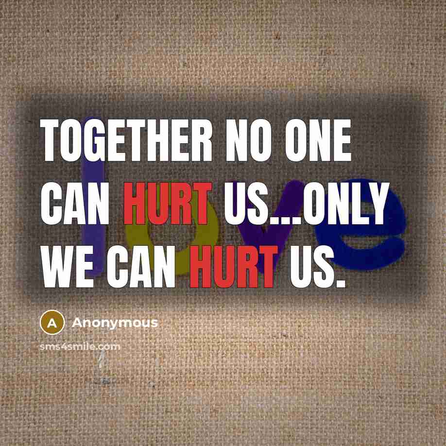 “Together no one can hurt us...only we can hurt us.” quote by Anonymous