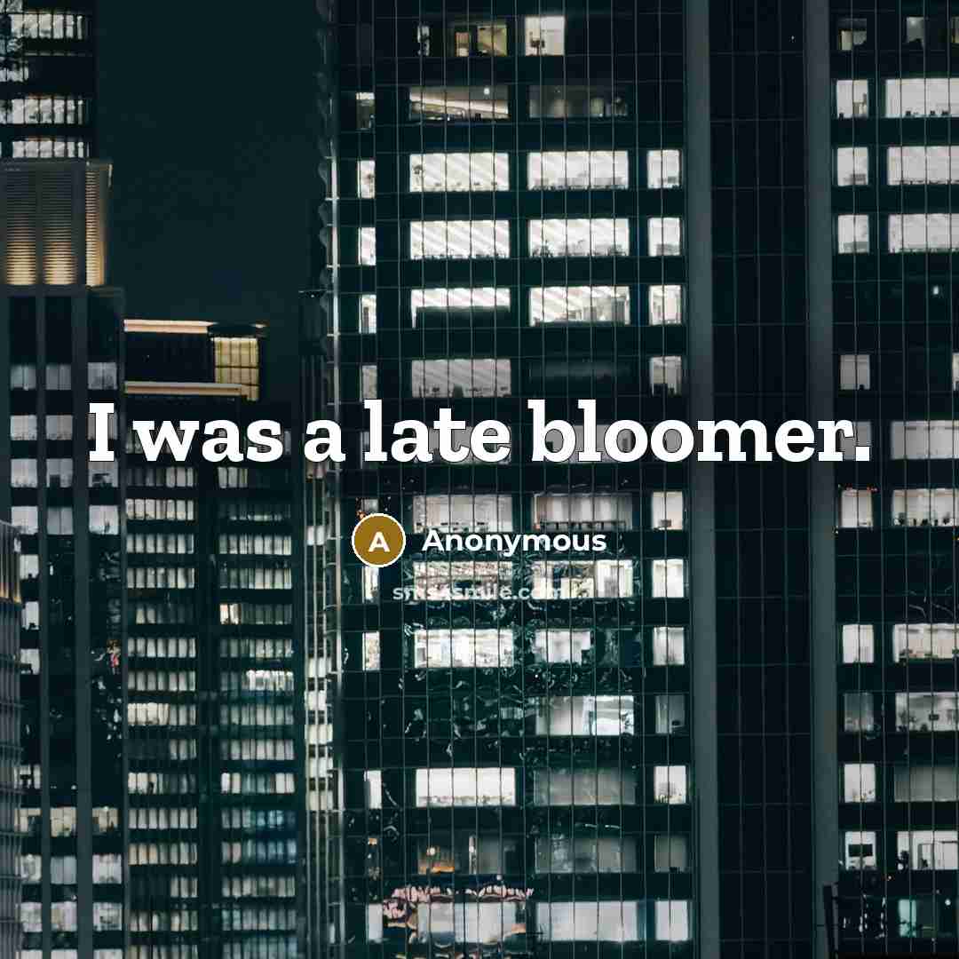 “I was a late bloomer.…” quote by Anonymous