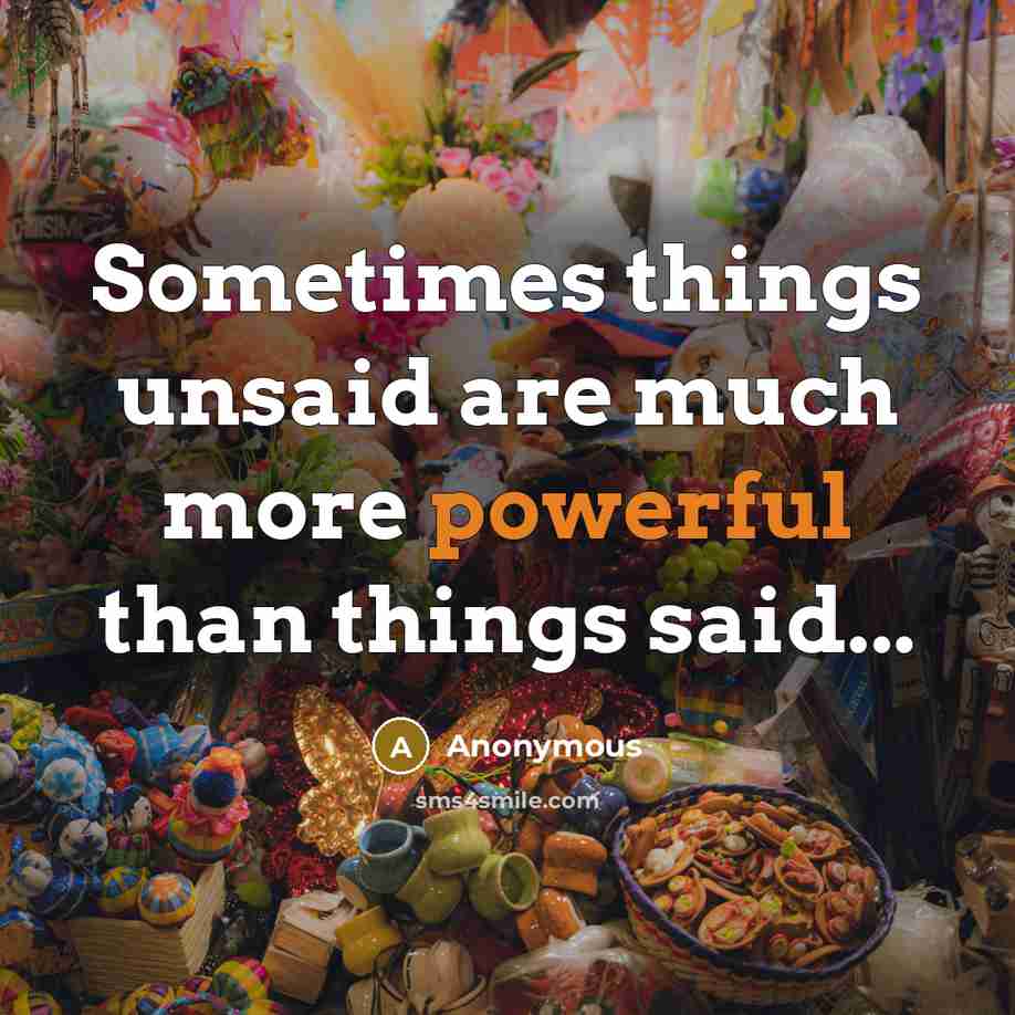 “Sometimes things unsaid are much more powerful than things said...” quote by Anonymous
