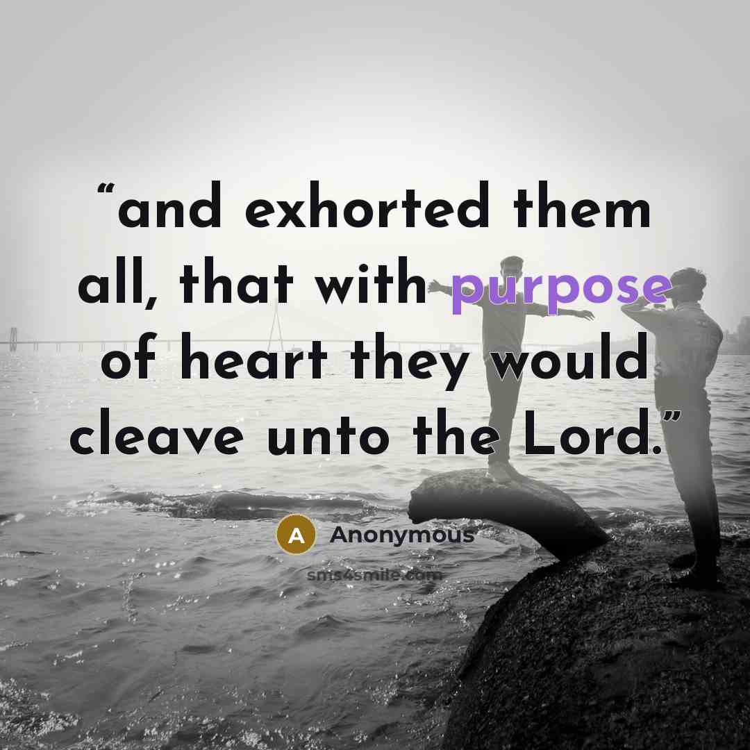 “and exhorted them all, that with purpose of heart they would cleave unto the Lord.” quote by Anonymous