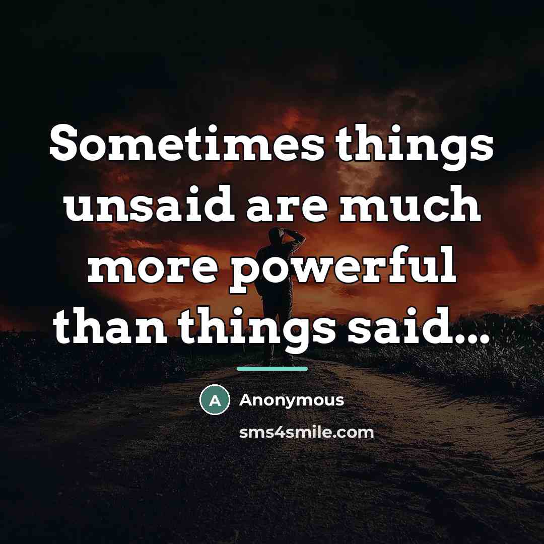 “Sometimes things unsaid are much more powerful than things said...…” quote by Anonymous