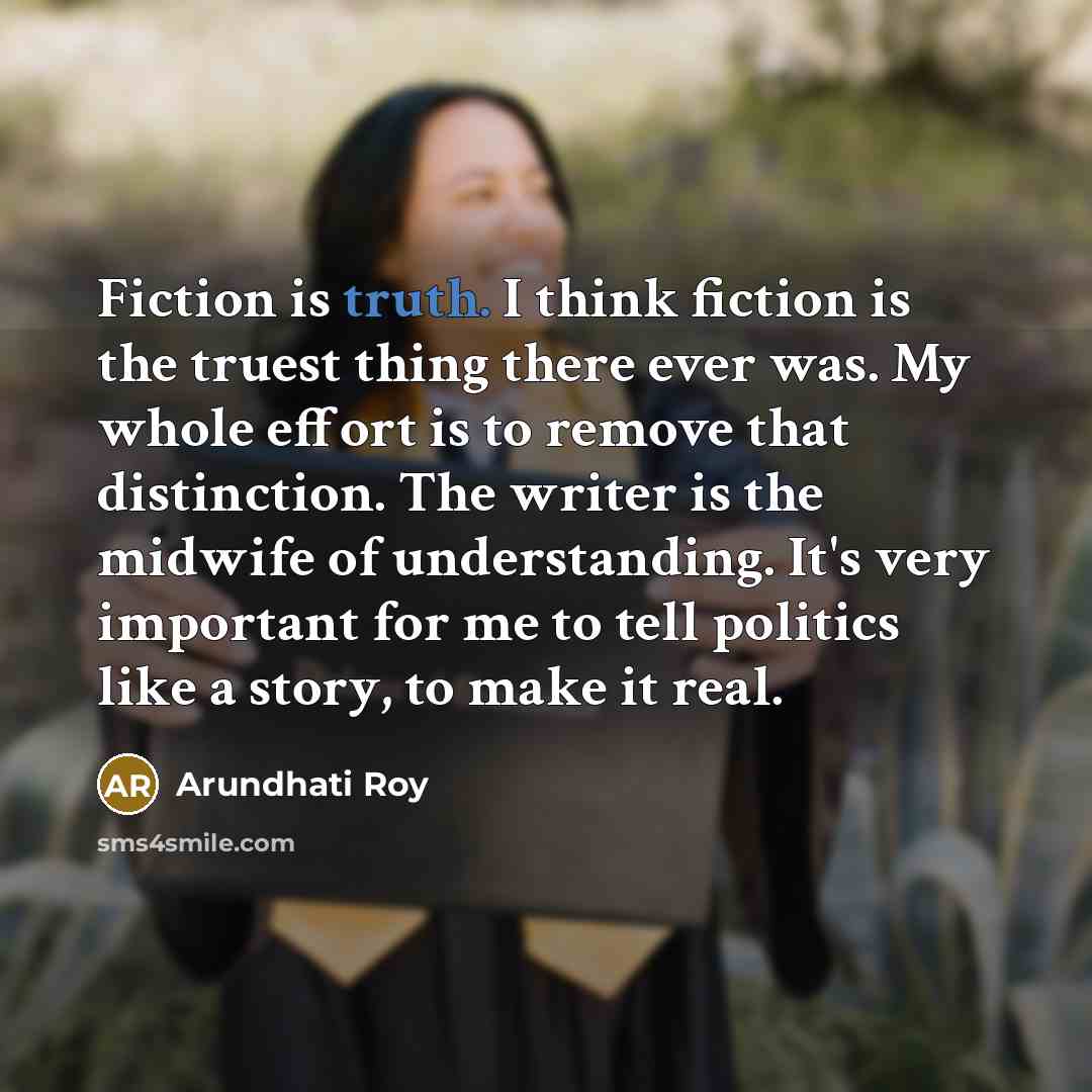 “Fiction is truth. I think fiction is the truest thing…” quote by Arundhati Roy