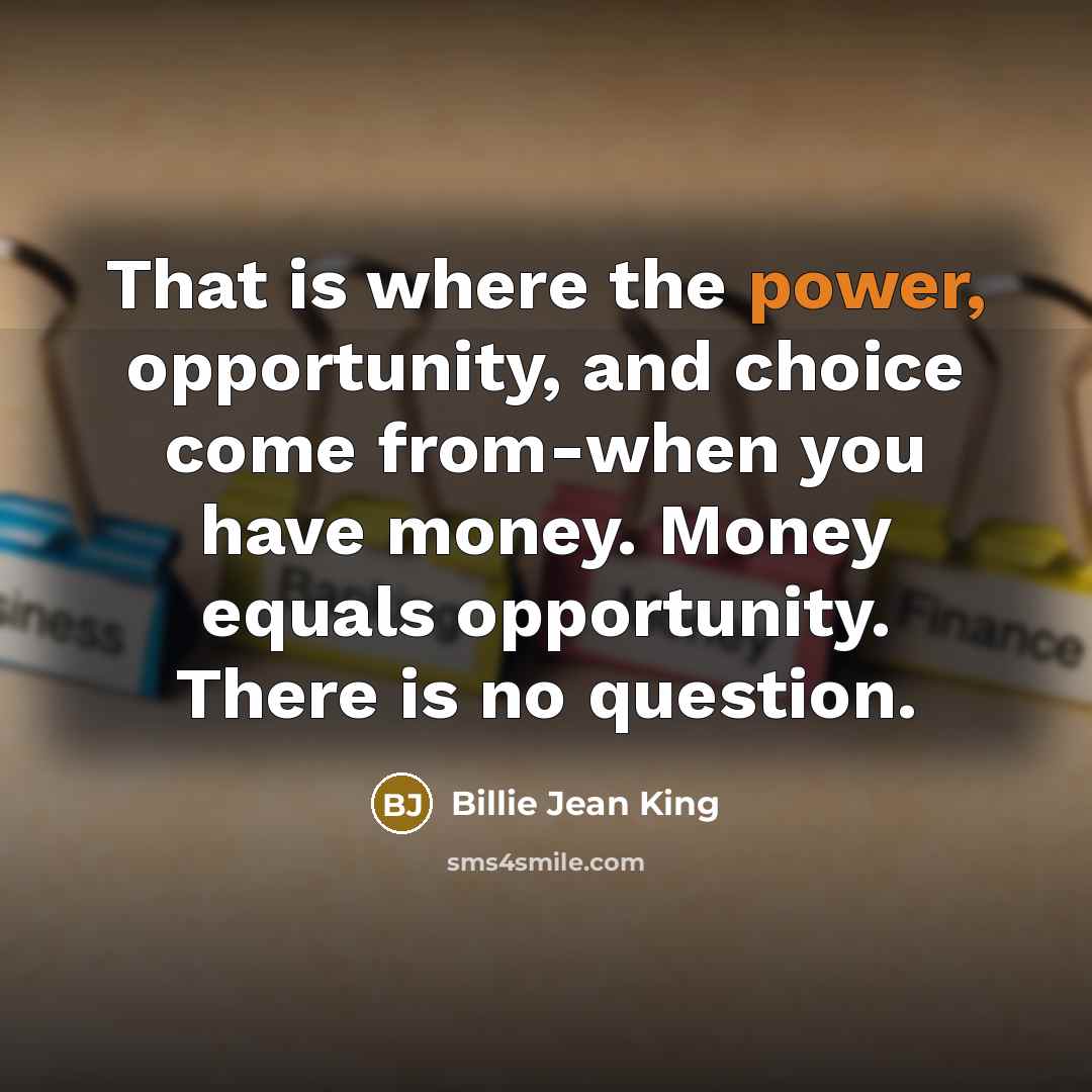 “That is where the power, opportunity, and choice come from-when…” quote by Billie Jean King