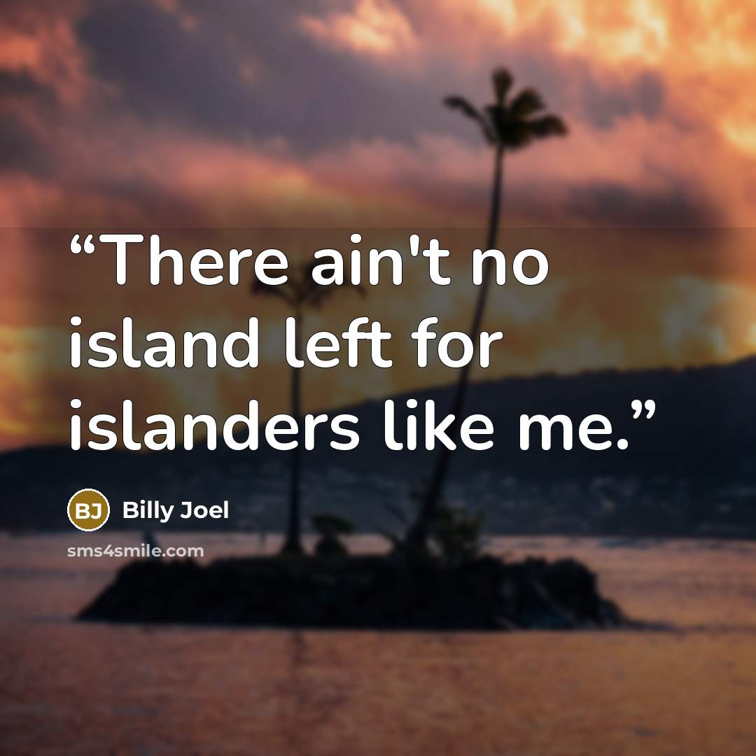 “There ain't no island left for islanders like me.” quote by Billy Joel