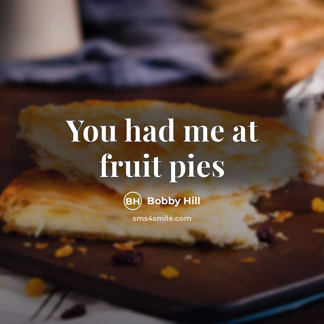 “You had me at fruit pies” quote by Bobby Hill