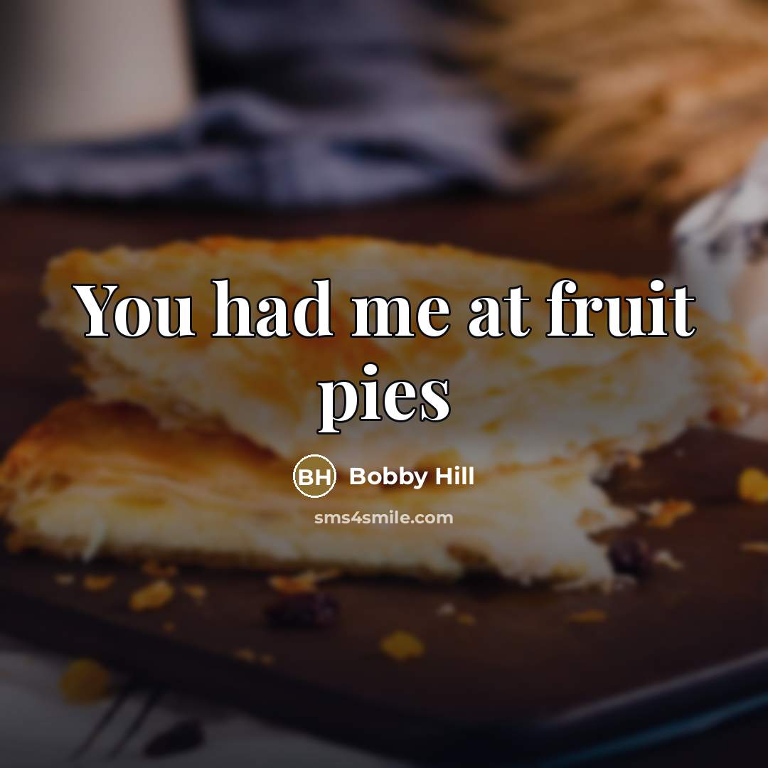 “You had me at fruit pies…” quote by Bobby Hill
