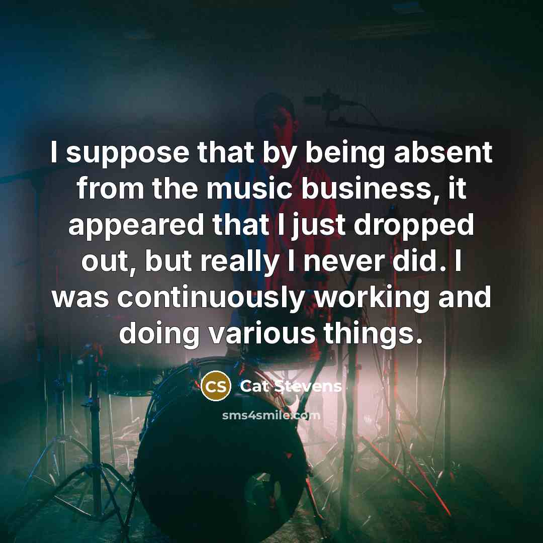 “I suppose that by being absent from the music business,…” quote by Cat Stevens