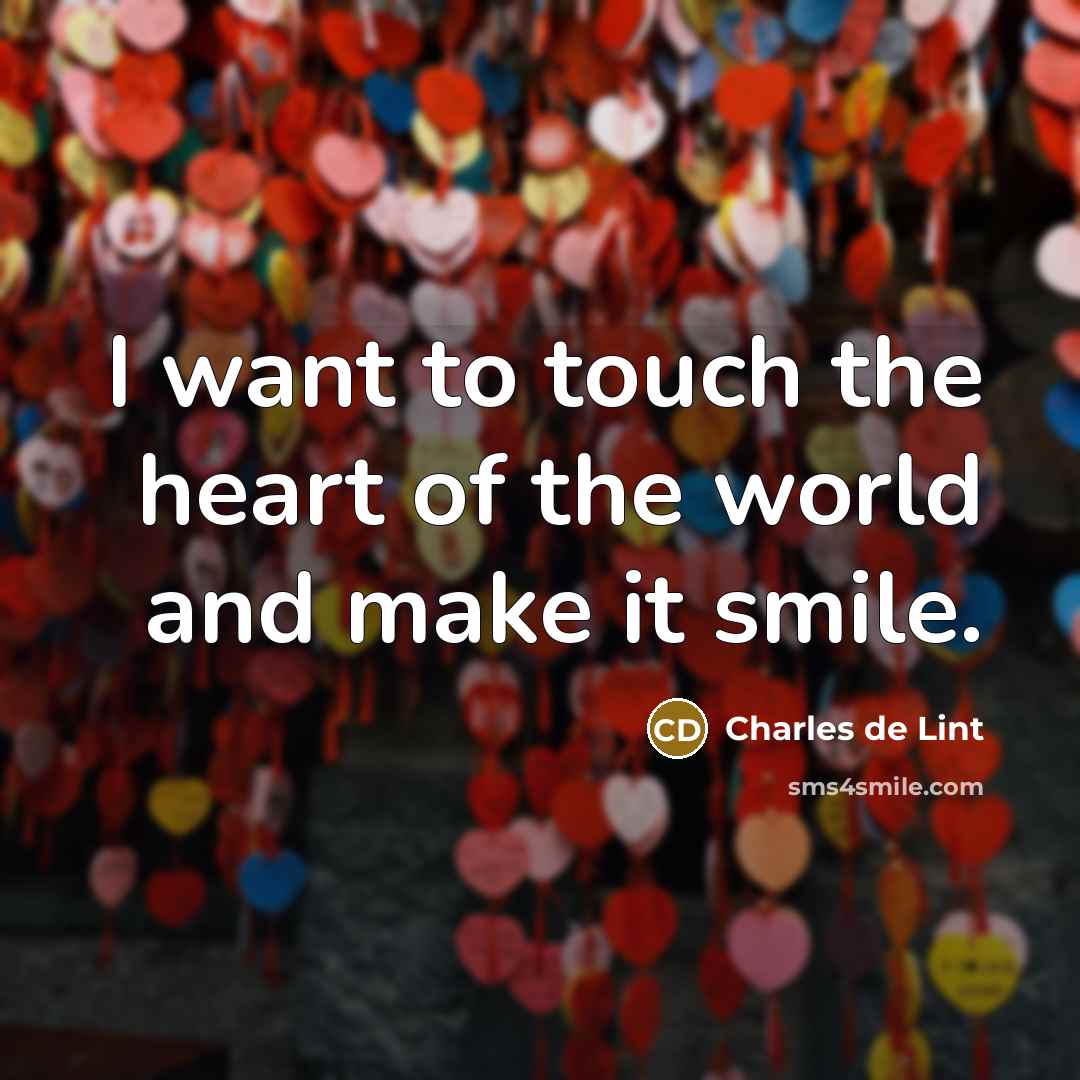 “I want to touch the heart of the world and…” quote by Charles de Lint