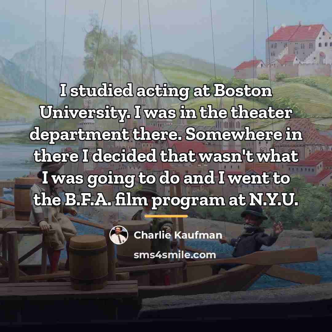 “I studied acting at Boston University. I was in the…” quote by Charlie Kaufman