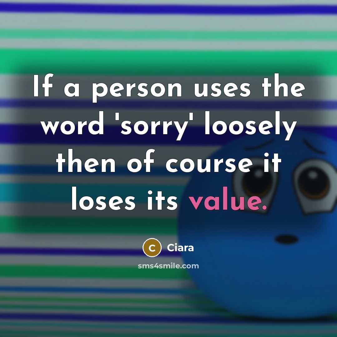 “If a person uses the word 'sorry' loosely then of course it loses its value.” quote by Ciara