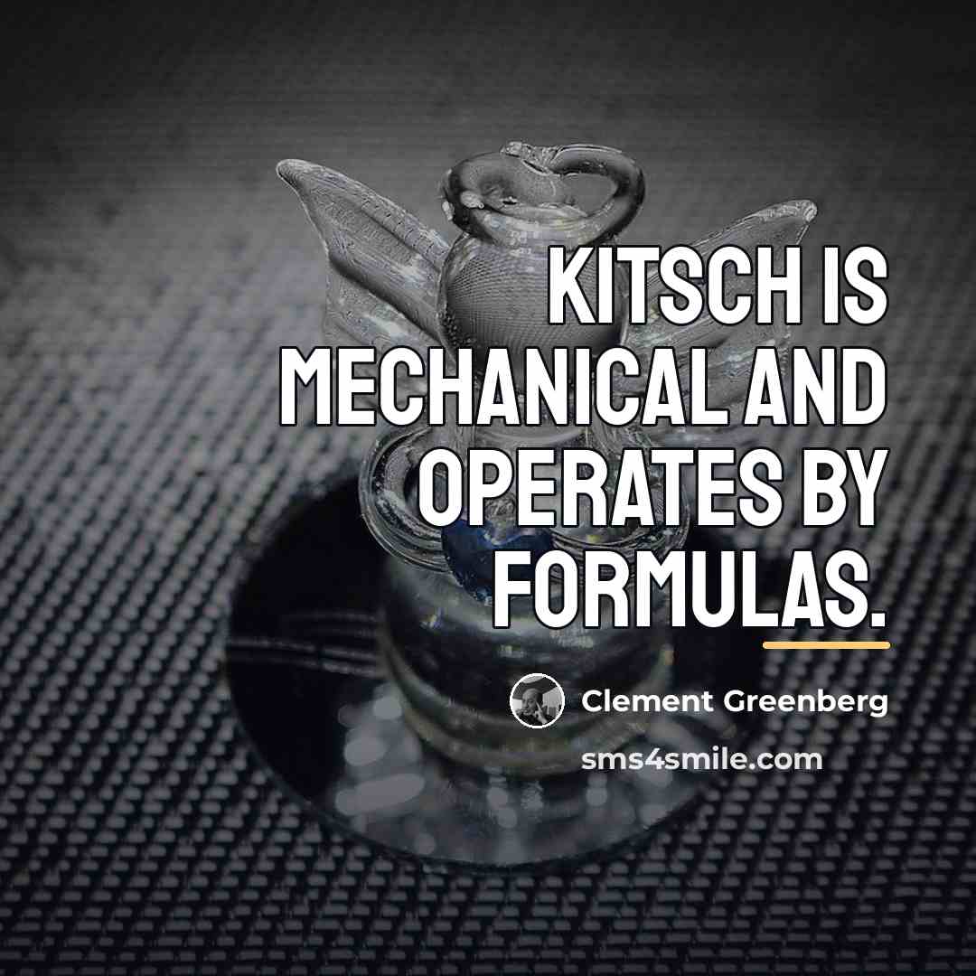 “Kitsch is Mechanical and operates by formulas.…” quote by Clement Greenberg