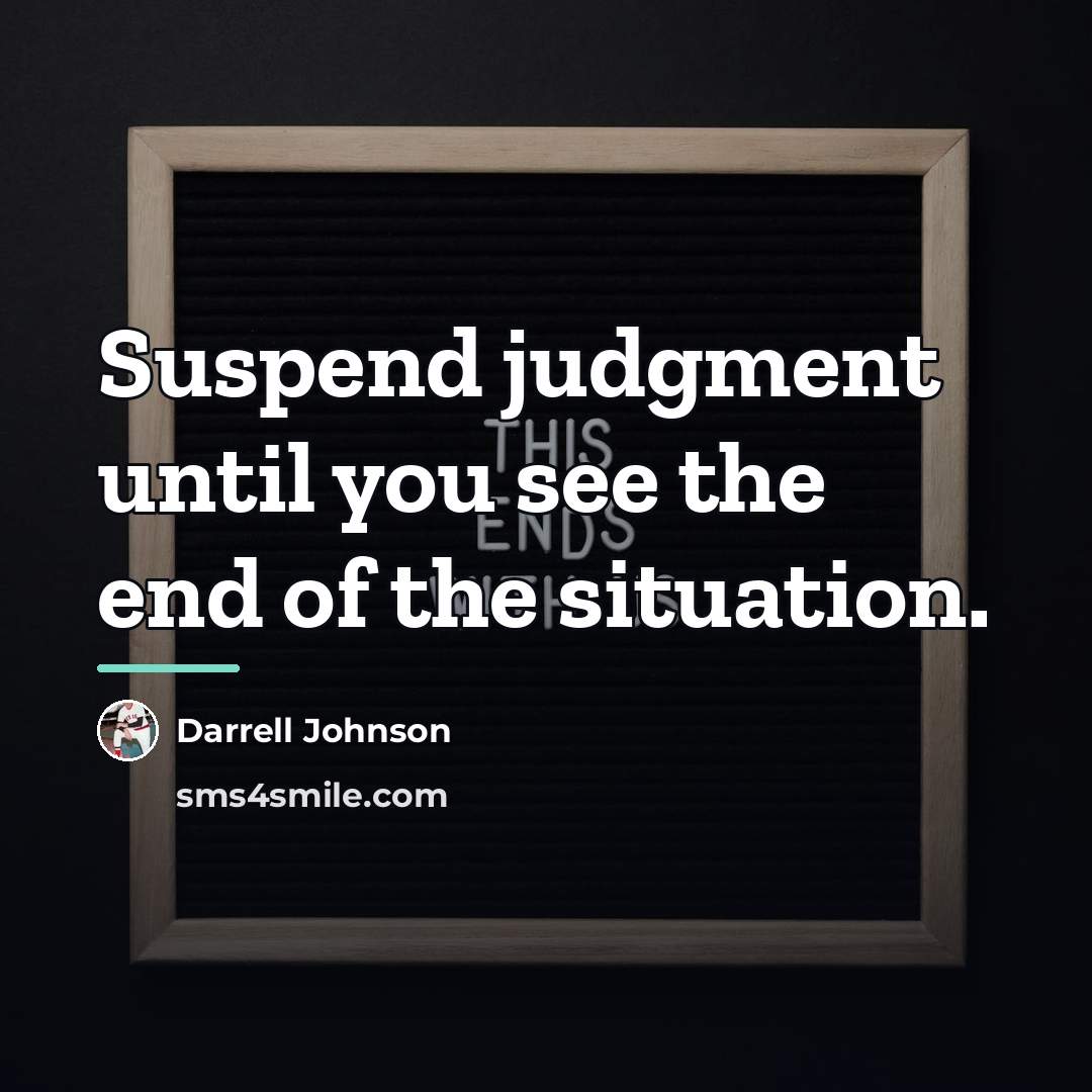 “Suspend judgment until you see the end of the situation.…” quote by Darrell Johnson