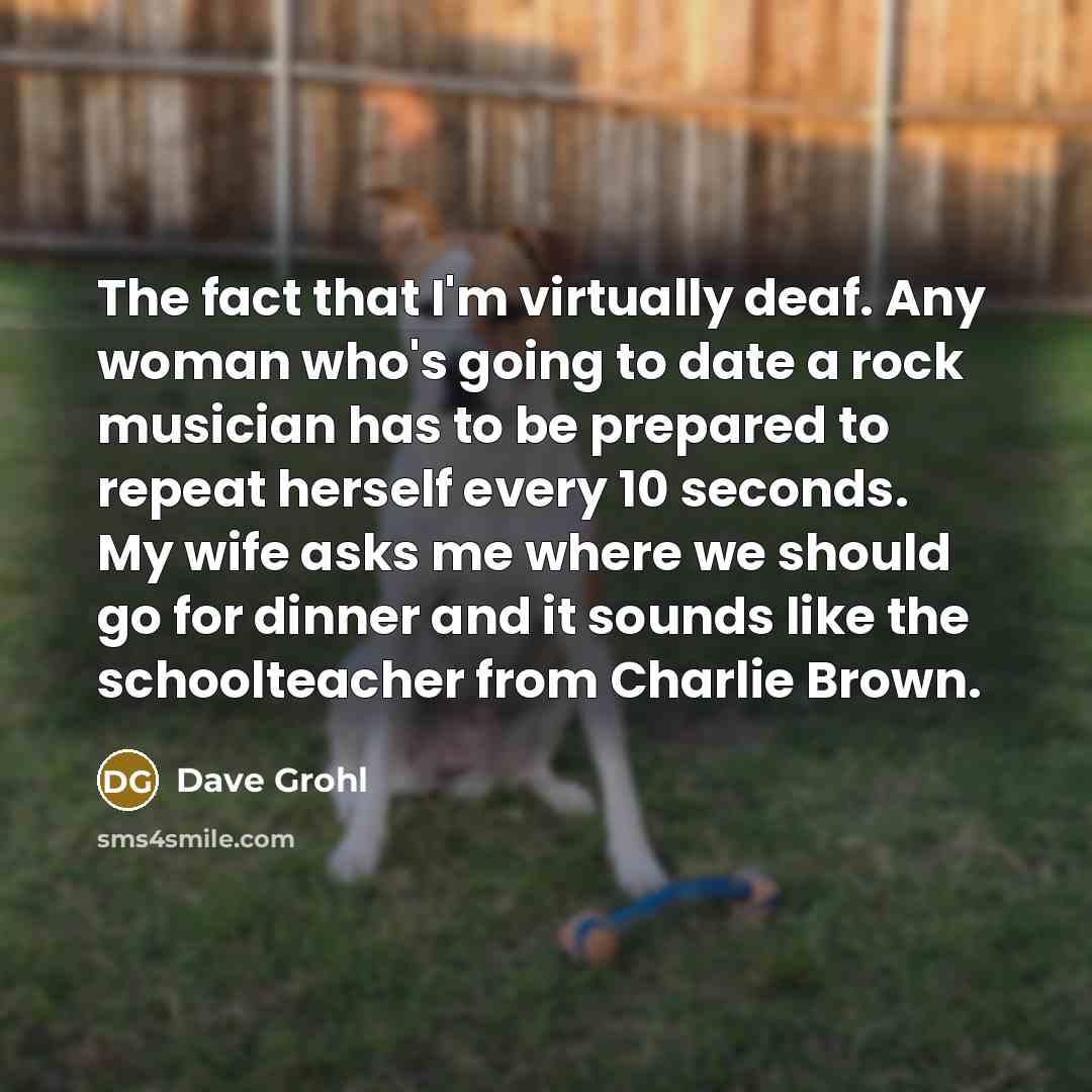“The fact that I'm virtually deaf. Any woman who's going…” quote by Dave Grohl