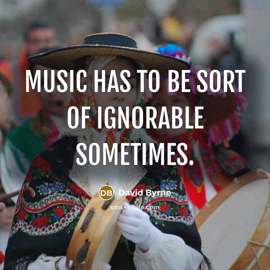 “Music has to be sort of ignorable sometimes.…” quote by David Byrne