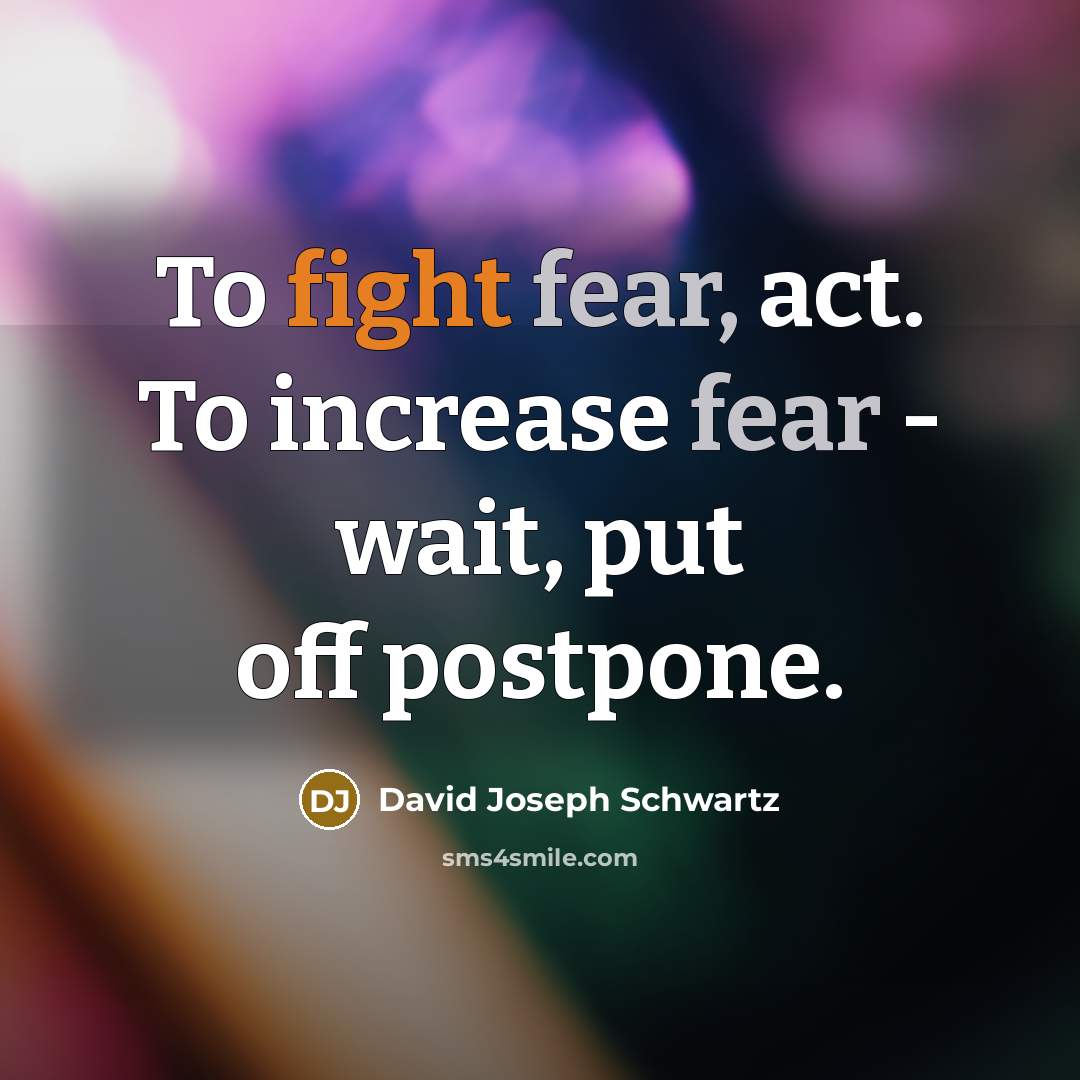 “To fight fear, act. To increase fear - wait, put…” quote by David Joseph Schwartz