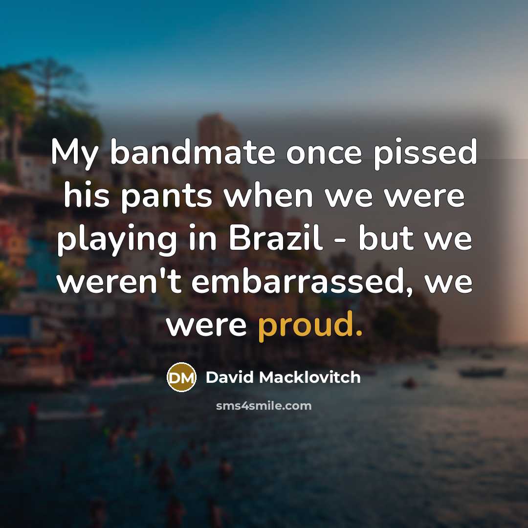 “My bandmate once pissed his pants when we were playing…” quote by David Macklovitch