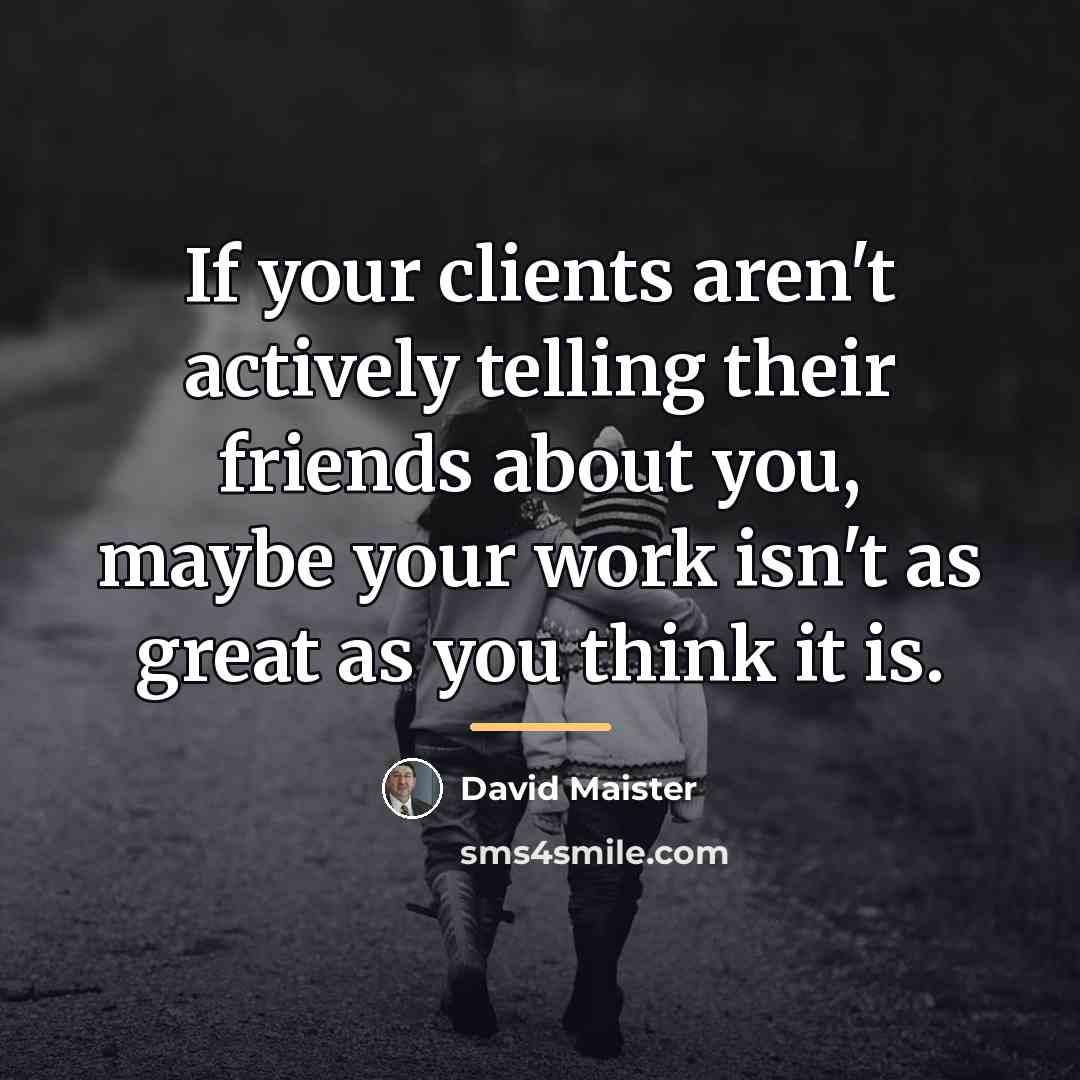 “If your clients aren't actively telling their friends about you,…” quote by David Maister