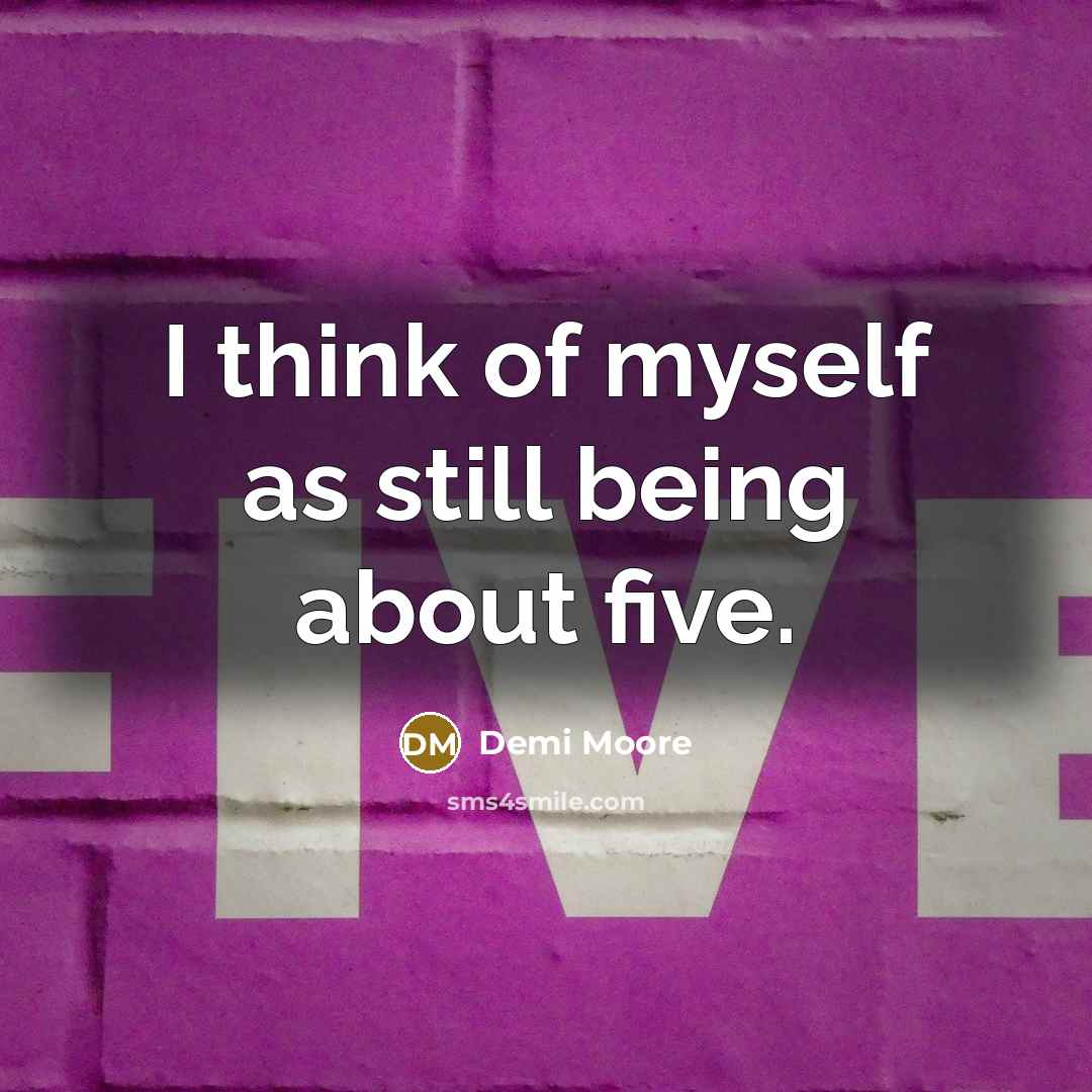 “I think of myself as still being about five.…” quote by Demi Moore